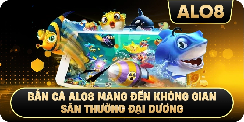 Bắn Cá Alo8 mang đến không gian săn thưởng đại dương