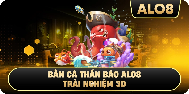 Bắn Cá Thần Bảo Alo8 trải nghiệm 3D