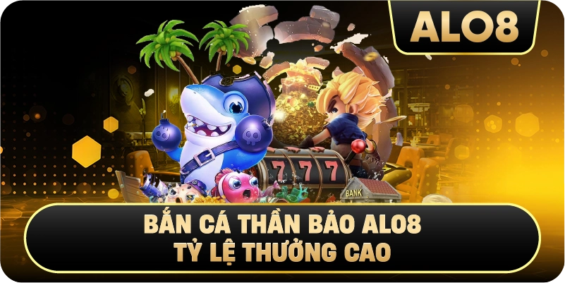 Bắn Cá Thần Bảo Alo8 tỷ lệ thưởng cao 