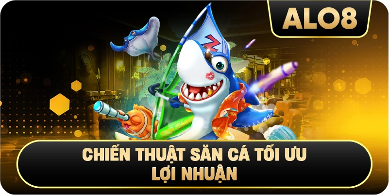 Chiến Thuật Săn Cá Tối Ưu Lợi Nhuận