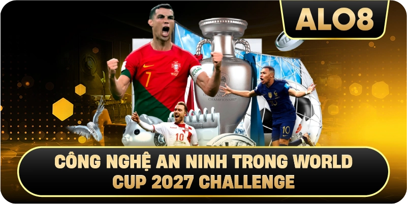 Công nghệ an ninh trong World Cup 2027 Challenge
