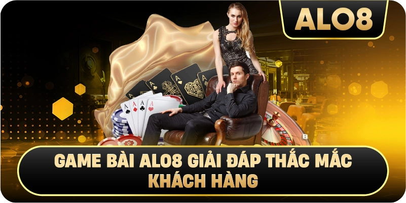Game Bài Alo8 Giải Đáp Thắc Mắc Khách Hàng