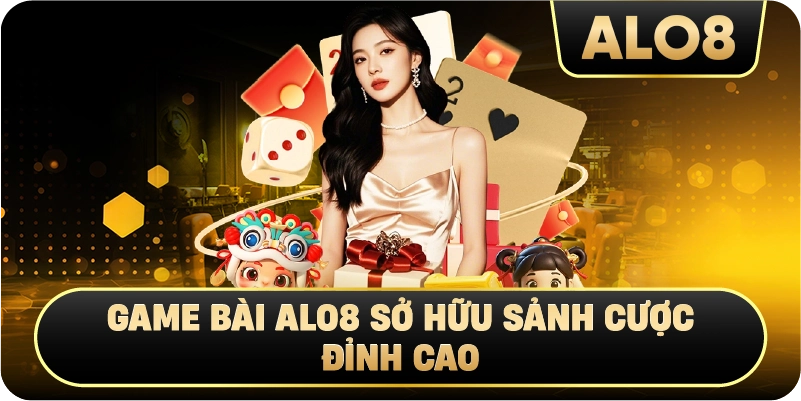 Game Bài Alo8 Sở Hữu Sảnh Cược Đỉnh Cao