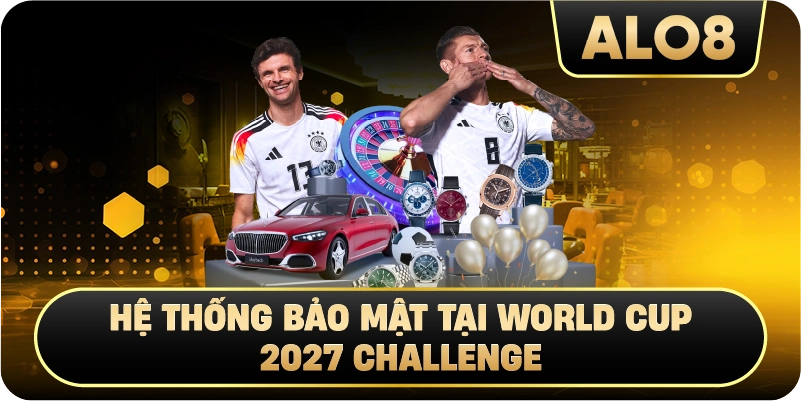 Hệ thống bảo mật tại World Cup 2027 Challenge
