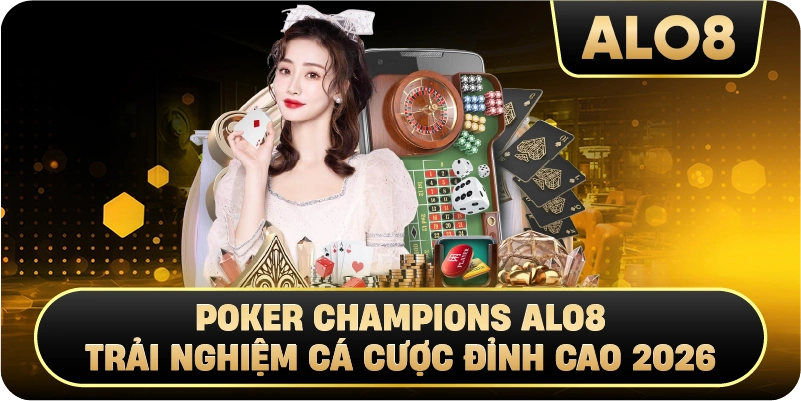 Poker Champions Alo8 – Trải Nghiệm Cá Cược Đỉnh Cao 2026