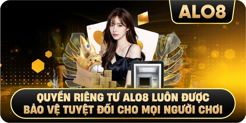 Quyền Riêng Tư Alo8 luôn được bảo vệ tuyệt đối cho mọi người chơi 