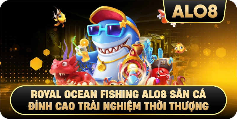 Royal Ocean Fishing Alo8 săn cá thời thượng