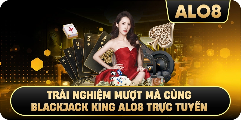 Trải nghiệm mượt mà cùng Blackjack King Alo8 trực tuyến